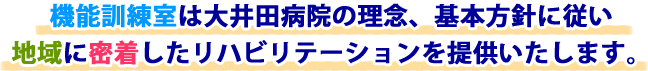 機能訓練室は大井田病院の理念、基本方針に従い地域に密着したリハビリテーションを提供いたします。